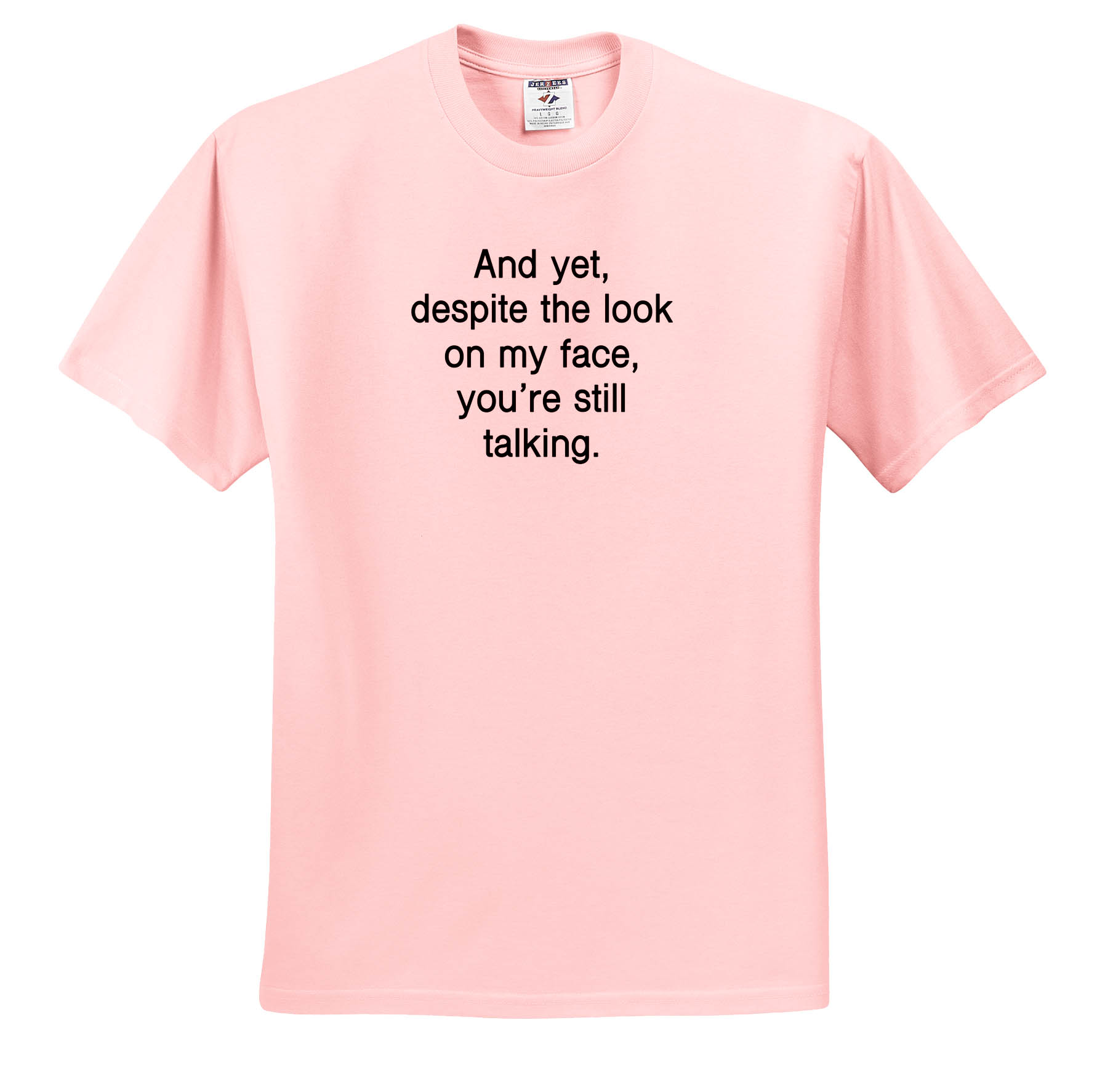3dRose, AND YET, DESPITE THE LOOK ON MY FACE, YOURE STILL TALKING., T-Shirt
